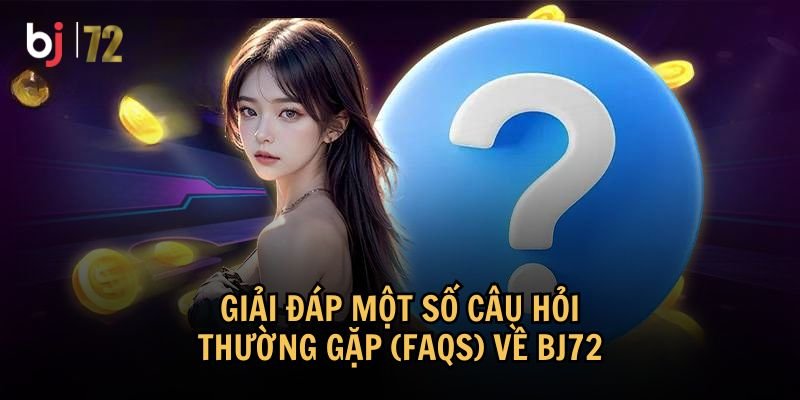 Những câu hỏi phổ biến về BJ72 mà người chơi thường quan tâm